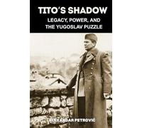 Tito’s Shadow: Legacy, Power, and the Yugoslav Puzzle - How Josip Broz Tito Shaped and Shattered Yugoslavia. (World Revolutionary Leaders)