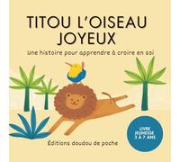 Titou l’Oiseau Joyeux - Un livre pour enfants sur la confiance en soi et la joie (3 à 7 ans): Livre jeunesse 3 à 7 ans pour apprendre à croire en soi (Les éditions doudou de poche)