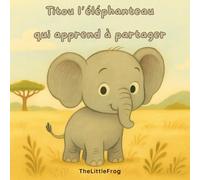 Titou l'éléphanteau qui apprend à partager: Un livre illustré tendre sur l’amitié et le partage - Dés 3 ans