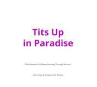 Tits Up in Paradise: One Women's Unfiltered Journey Through Burnout (The Gold Line Series I Ilze Ribeiro I Life House 8 Artisans)