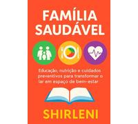 Título: Família Saudável: Educação, Nutrição e Cuidados Preventivos de Saúde, Para Transformar o Lar em Espaço de Bem-Estar