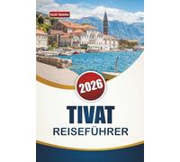 TIVAT REISEFÜHRER 2026: Entdecken Sie die besten Sehenswürdigkeiten, versteckten Schätze, Strände, die lokale Küche und Reisetipps in Montenegros Küstenstadt