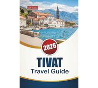 TIVAT TRAVEL GUIDE 2026: Discover Top Attractions, Hidden Gems, Beaches, Local Cuisine, and Travel Tips in Montenegro’s Coastal Town
