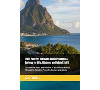 Tiwèl Pou Viv: 200 Saint Lucia Proverbs & Sayings for Life, Wisdom, and Island Spirit: Discover the Heart and Wisdom of a Caribbean Nation Through Its Timeless Proverbs, Quotes, and Idioms