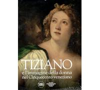 Tiziano e l'immagine della donna nel Cinquecento veneziano (Arte antica. Cataloghi)