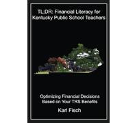 TL;DR: Financial Literacy for Kentucky Public School Teachers: Optimizing Financial Decisions Based on Your TRS Benefits (TL;DR Financial Literacy Series)