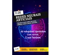 TL;DR: Redes Neurais Artificiais: Entenda e construa o cérebro das máquinas - sem fórmulas e com propósito. (Série TL;DR - Ler menos. Entender melhor)