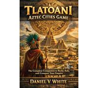 Tlatoani Aztec Cities Game: The Complete Companion to Build, Rule, and Conquer Your Empire