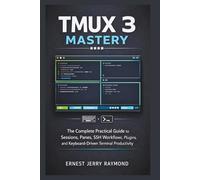 Tmux 3 Mastery: The Complete Practical Guide to Sessions, Panes, SSH Workflows, Plugins, and Keyboard-Driven Terminal Productivity