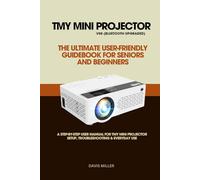 TMY MINI PROJECTOR V08 (BLUETOOTH UPGRADED) -THE ULTIMATE USER-FRIENDLY GUIDEBOOK FOR SENIORS AND BEGINNERS: A STEP-BY-STEP USER MANUAL FOR TMY MINI PROJECTOR SETUP, TROUBLESHOOTING & EVERYDAY USE