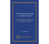 To Abyssinia, through an unknown land: an account of a journey through unexplored regions of British East Africa by Lake Rudolf to the kingdom of Menelek