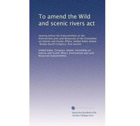 To amend the Wild and scenic rivers act: Hearing before the Subcommittee on the Environment and Land Resources of the Committee on Interior and ... Congress, first session: Volume 2