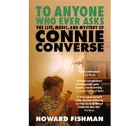 To Anyone Who Ever Asks: The Life Music And Mystery Of Connie Converse