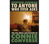 To Anyone Who Ever Asks: The Life, Music, and Mystery of Connie Converse