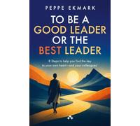 To Be a Good Leader or the Best Leader: 8 Steps to help you find the key to your own heart - and your colleagues'