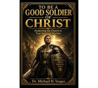 TO BE A GOOD SOLDIER OF CHRIST: Awakening the Church to True Spiritual Warfare