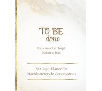 TO BE done: Raus aus dem Kopf. Rein ins Tun. - 90-Tage-Planer für Manifestierende Generatoren