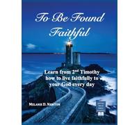 To Be Found Faithful: Learn from 2nd Timothy how to live faithfully to your God every day