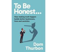 To Be Honest…: How making truth happen builds better businesses, lives and societies