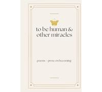 To be human & other miracles: poems + prose on becoming (The Soft Metamorphosis Trilogy)