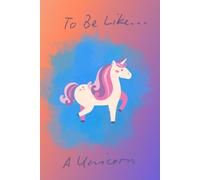 To Be Like… A Unicorn: Notebook For Kids To Drawing And Writing With Sweet Unicorn, Diary, Creative Journal (Lined, 6x9in, 100 pages)