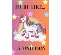 To Be Like… A Unicorn: Notebook For Kids To Drawing And Writing With Sweet Unicorn, Diary, Creative Journal (Lined, 6x9 in, 100 pages)