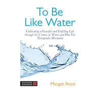 To Be Like Water: Cultivating a Graceful and Fulfilling Life through the Virtues of Water and Dao Yin Therapeutic Movement