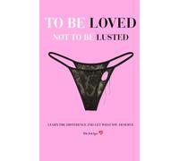 To Be Loved, Not To Be Lusted: LEARN THE DIFFERENCE AND GET THE LOVE YOU DESERVE.