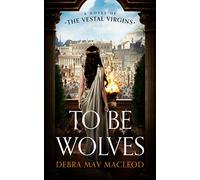 To Be Wolves: A Novel of the Vestal Virgins: 2