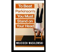 To Beat Parkinson’s, You Must Stand on Your Head: The True Story of a Powerful Life Transformation (Parkinsons Activity Workbook Series)