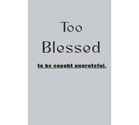 To Blessed: To be Caught Ungrateful Journal Notebook