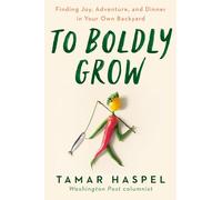 To Boldly Grow: Finding Joy, Adventure, and Dinner in Your Own Backyard