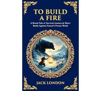 To Build a Fire: A Brutal Tale of Survival, Instinct & Man's Battle Against Nature's Frozen Wrath: 554 (Library of Alexandria)
