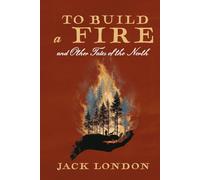 To Build a Fire and Other Tales of the North: A Collector's Edition Featuring Original Illustrations and Jack London's Biography