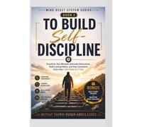 To Build Self-Discipline: Transform Your Mindset, Eliminate Distractions, Build Lasting Habits, and Stay Consistent Every Day-One Step at a Time (Mind Reset System Series)
