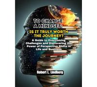 To Change a Mindset: Is It Truly Worth the Journey?: A Guide to Overcoming Challenges and Discovering the Power of Perspective Shifts in Life and Business