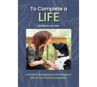 To Complete a Life: A Guide to Navigating the End Stages of Life For Your Animal Companion