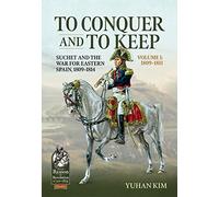 To Conquer And to Keep - Suchet and the War for Eastern Spain, 1809-1814: Volume 1 - 1809-1811: 107 (From Reason to Revolution 1721-1815)