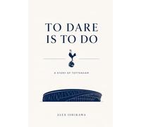 TO DARE IS TO DO: The Dream, Drama, and Destiny of Tottenham Hotspur: 12 (Football Clubs History)