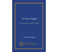 To-day in Egypt: its administration, people and politics