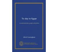 To-day in Egypt: its administration, people and politics