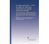 To delay until July 1, 1975, the date for removing restrictions on private ownership of gold: Hearings before the Subcommittee on International ... on H.R. 17475 ... December 3 and 5, 1974