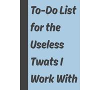 To-Do List for the Useless Twats I Work With: 6x9 inch, Funny Gift Journal & Notebook, Gag Gift for Friends and Family, 120 Pages.