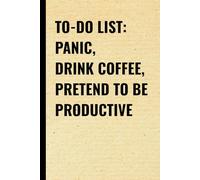 To Do List Panic Drink Coffee Pretend to Be Productive: A Funny Notebook for Work, Office, and Everyday Chaos, 6x9 Inches, 120 Lined Pages