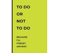 TO DO OR NOT DO BECAUSE I'LL FORGET ANYWAY: A Funny Notebook Gift for Friends and Family