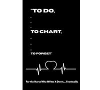 To Do... To Chart... To Forget... For the Nurse Who Writes It Down... Eventually: A Hilarious Nurse Journal with a Funny Quote on Every Page-For the Shift, the Chart, and the Chaos