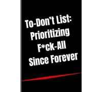 To-Don’t List: Prioritizing F*ck-All Since Forever: Funny Procrastination Notebook for Adults | Sarcastic Humor Notebook for Coworkers and Friends | A Novelty Office Gift
