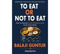 To Eat or Not To Eat: A South Asian Guide to Reversing Insulin Resistance, Preventing Diabetes, and Restoring Metabolic Health