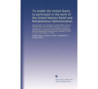 To enable the United States to participate in the work of the United Nations Relief and Rehabilitation Administration: Hearings before the Committee ... Seventy-eighth Congress, f...