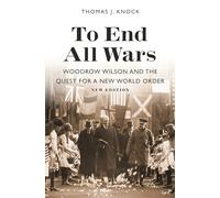 To End All Wars, New Edition: Woodrow Wilson and the Quest for a New World Order